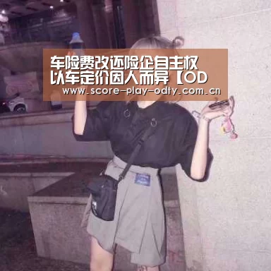 车险费改还险企自主权 以车定价因人而异【OD体育】(图1) od体育app